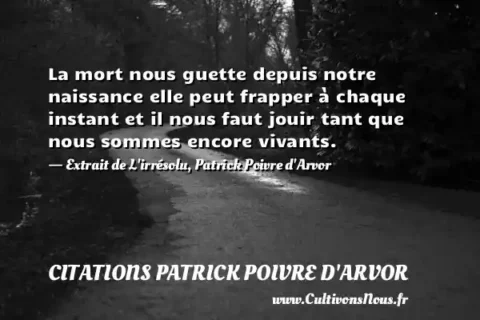 La mort nous guette depuis notre naissance elle peut frapper à chaque instant et il nous faut jouir tant que nous sommes encore vivants. - Extrait de L irrésolu, Patrick Poivre d Arvor CITATIONS PATRICK POIVRE D'ARVOR
