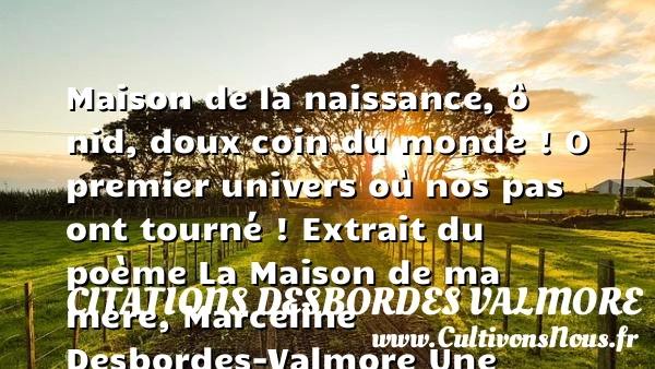 Maison de la naissance, ô nid, - Citations Desbordes Valmore - Citation maison - citation naissance