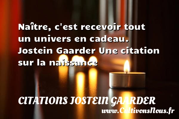 Naître, c’est recevoir tout un - Citations Jostein Gaarder - Citation cadeau - citation naissance