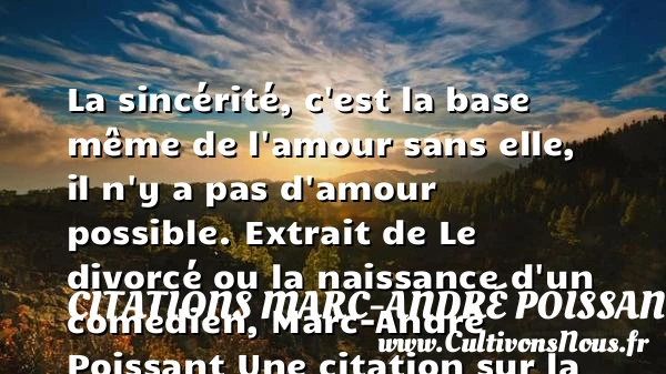 La sincérité, c’est la base même - Citations Marc-André Poissant - citation naissance