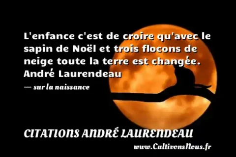 L enfance c est de croire qu avec le sapin de Noël et trois flocons de neige toute la terre est changée. André Laurendeau - sur la naissance CITATIONS ANDRÉ LAURENDEAU