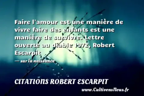Faire l amour est une manière de vivre faire des enfants est une manière de survivre. Lettre ouverte au diable 1972, Robert Escarpit - sur la naissance CITATIONS ROBERT ESCARPIT