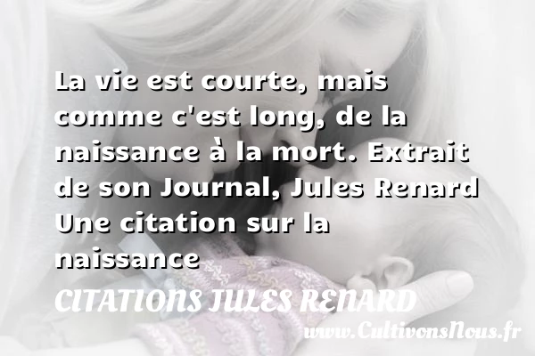 La vie est courte, mais comme - Citations Jules Renard - citation naissance