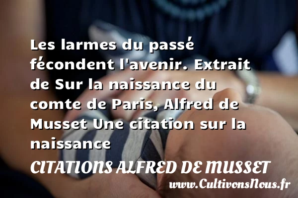 Les larmes du passé fécondent - Citations Alfred de Musset - citation naissance