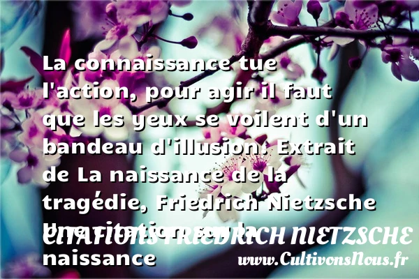 La connaissance tue l’action, - Citations Friedrich Nietzsche - citation naissance