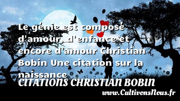 le génie est composé d’amour, - Citations Christian Bobin - citation naissance