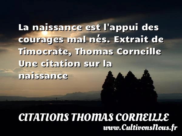 La naissance est l’appui des - Citations Thomas Corneille - Citation courage - citation naissance