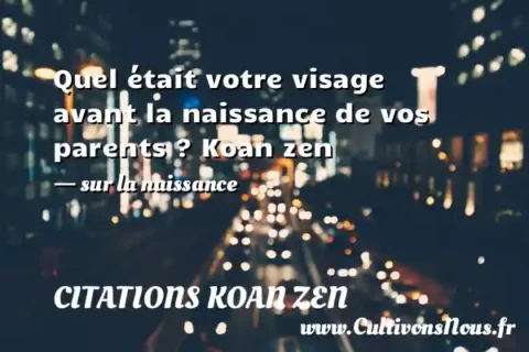 Quel était votre visage avant la naissance de vos parents ? Koan zen - sur la naissance CITATIONS KOAN ZEN