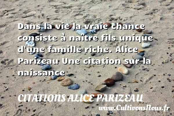 Dans la vie la vraie chance - Citations Alice Parizeau - citation naissance