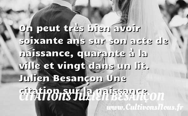 On peut très bien avoir soixante - Citations Julien Besançon - citation naissance