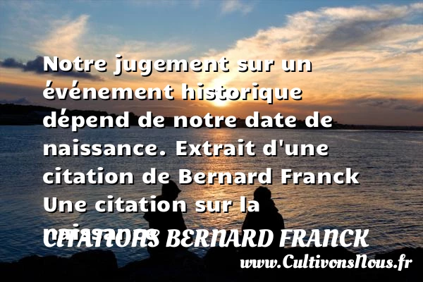 Notre jugement sur un événement - Citations Bernard Franck - Citation date - citation naissance
