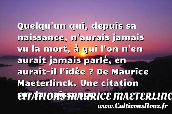 Quelqu’un qui, depuis sa - Citations Maurice Maeterlinck - naissance
