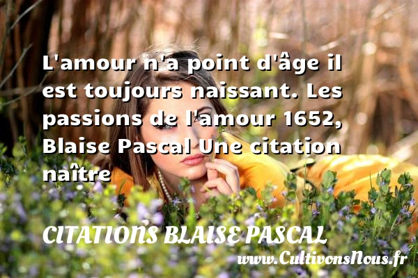 L’amour n’a point d’âge - Citations Blaise Pascal - Citation naître