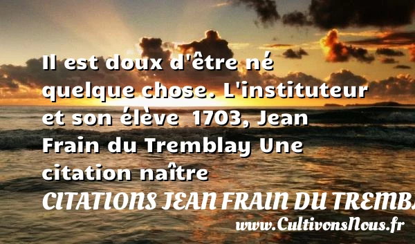Il est doux d’être né quelque - Citations Jean Frain du Tremblay - Citation naître