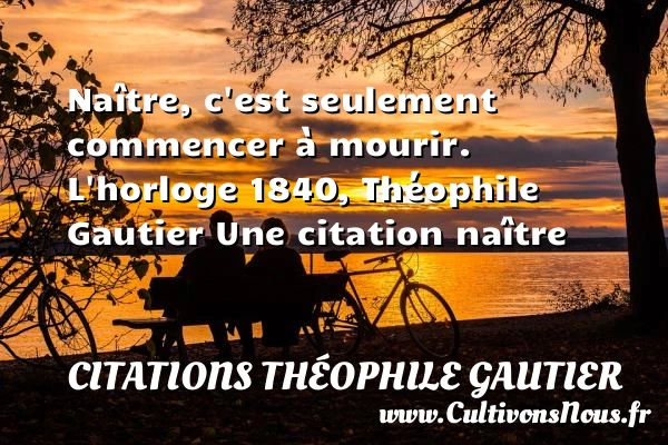 Naître, c’est seulement commencer - Citations Théophile Gautier - Citation naître