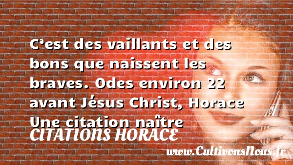 C’est des vaillants et des bons - Citations Horace - Citation naître