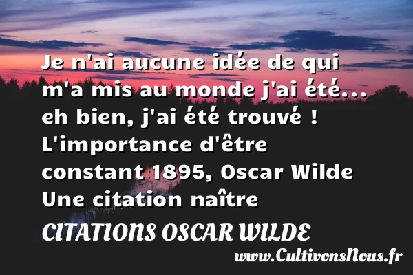 Je n’ai aucune idée de qui m’a mis - Citations Oscar Wilde - Citation naître