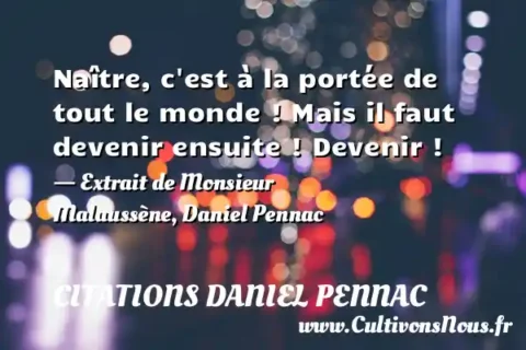 Naître, c est à la portée de tout le monde ! Mais il faut devenir ensuite ! Devenir ! - Extrait de Monsieur Malaussène, Daniel Pennac CITATIONS DANIEL PENNAC