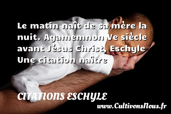 Le matin naît de sa mère la nuit. - Citations Eschyle - Citation matin - Citation naître