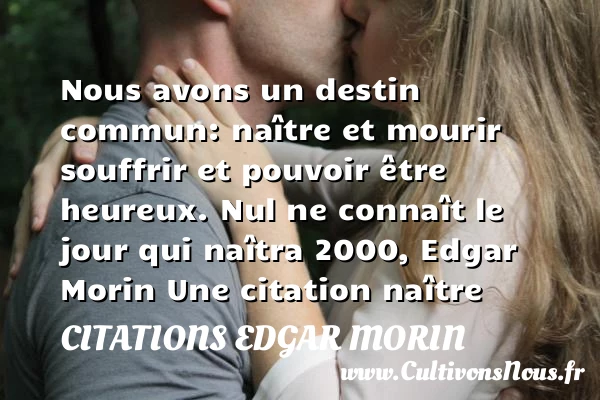Nous avons un destin commun: - Citations Edgar Morin - Citation naître