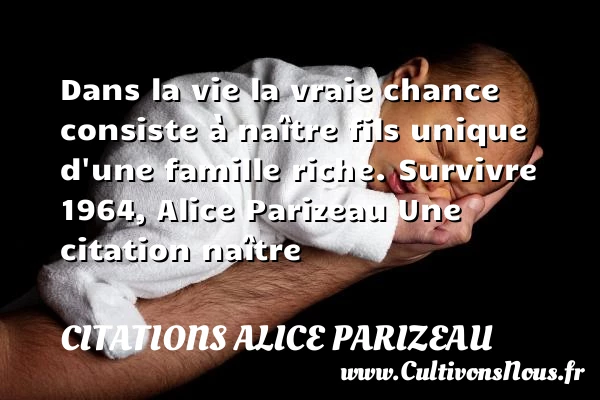 Dans la vie la vraie chance - Citations Alice Parizeau - Citation naître