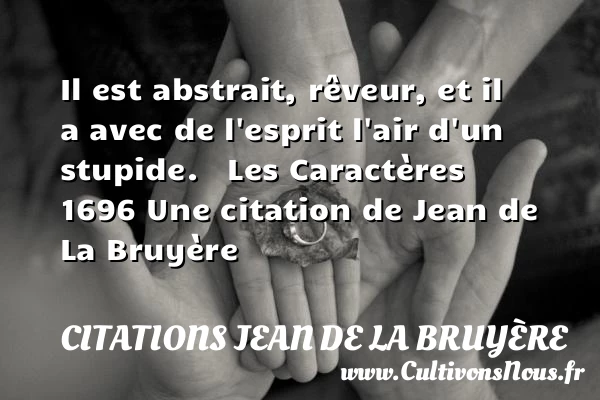 Il est abstrait, rêveur, et il a - Citations Jean de La Bruyère - Citation stupide
