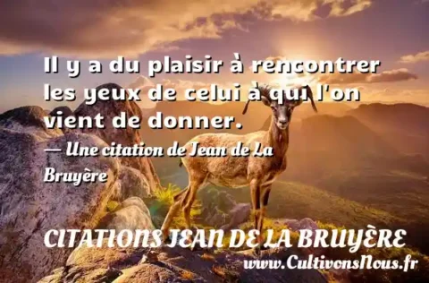Il y a du plaisir à rencontrer les yeux de celui à qui l on vient de donner. - Une citation de Jean de La Bruyère CITATIONS JEAN DE LA BRUYÈRE