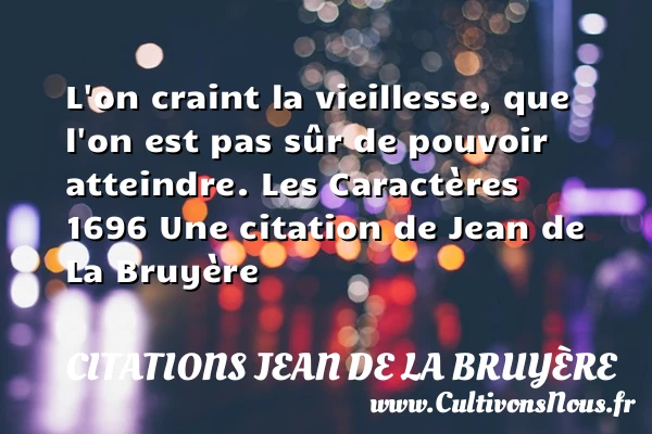 L’on craint la vieillesse, que - Citations Jean de La Bruyère - Citation vieillesse