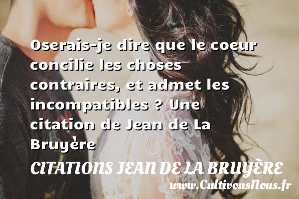 Oserais-je dire que le coeur - Citations Jean de La Bruyère - Citation oser