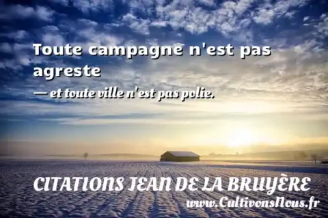 Toute campagne n est pas agreste - et toute ville n est pas polie. CITATIONS JEAN DE LA BRUYÈRE