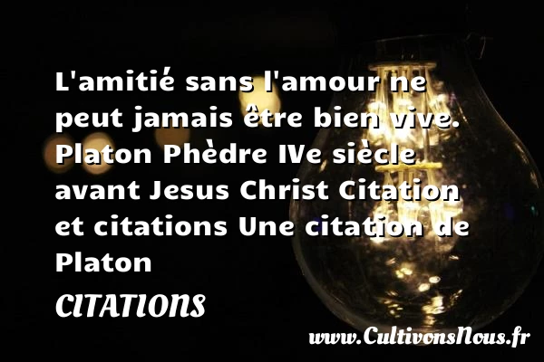 L’amitié sans l’amour ne peut - Citations - Citations Platon - Antiquité - Citation philosophie - philosophe