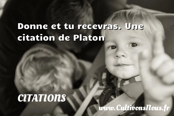 Donne et tu recevras. - Citations - Citations Platon - Antiquité - Citation philosophie - philosophe
