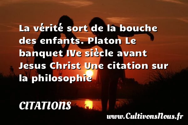 La vérité sort de la bouche - Citations - Citations Platon - Antiquité - Citation philosophie - philosophe