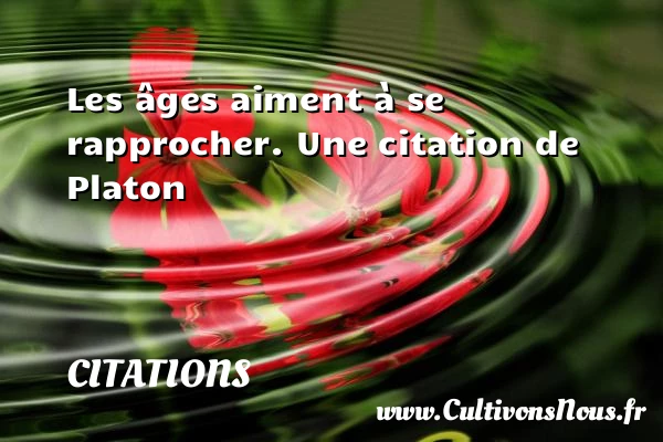 Les âges aiment à se - Citations - Citations Platon - Antiquité - Citation philosophie - philosophe
