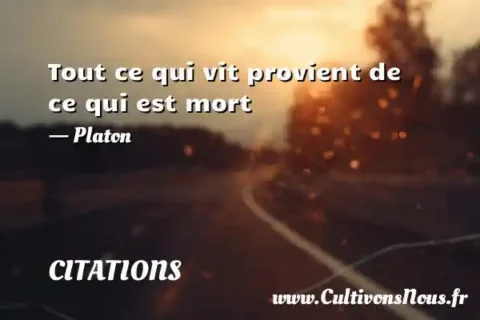 Tout ce qui vit provient de ce qui est mort - Platon CITATIONS