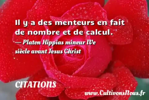 Il y a des menteurs en fait de nombre et de calcul. - Platon Hippias mineur IVe siècle avant Jesus Christ CITATIONS