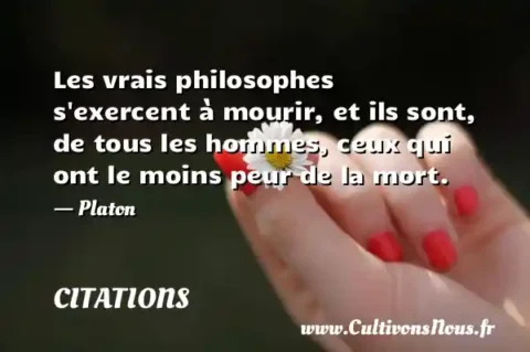 Les vrais philosophes s exercent à mourir, et ils sont, de tous les hommes, ceux qui ont le moins peur de la mort. - Platon CITATIONS