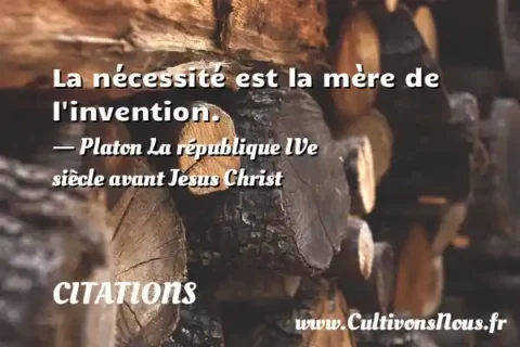 La nécessité est la mère de l invention. - Platon La république IVe siècle avant Jesus Christ CITATIONS