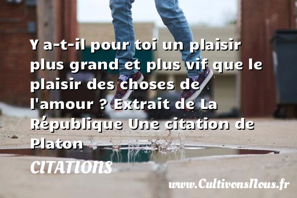 Y a-t-il pour toi un plaisir - Citations - Citations Platon - Antiquité - Citation philosophie - philosophe