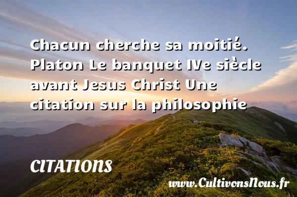 Chacun cherche sa moitié. - Citations - Citations Platon - Antiquité - Citation philosophie - philosophe