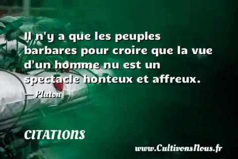 Il n y a que les peuples barbares pour croire que la vue d un homme nu est un spectacle honteux et affreux. - Platon CITATIONS