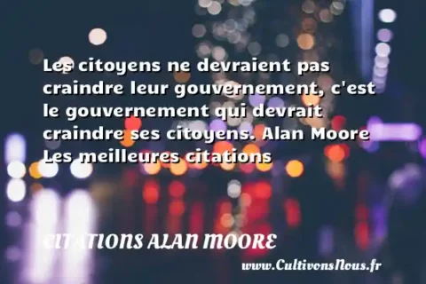 Les citoyens ne devraient pas craindre leur gouvernement, c est le gouvernement qui devrait craindre ses citoyens. Alan Moore Les meilleures citations CITATIONS ALAN MOORE