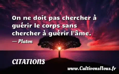 On ne doit pas chercher à guérir le corps sans chercher à guérir l âme. - Platon CITATIONS