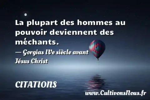 La plupart des hommes au pouvoir deviennent des méchants. - Gorgias IVe siècle avant Jésus Christ CITATIONS