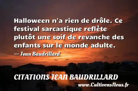 Halloween n a rien de drôle. Ce festival sarcastique reflète plutôt une soif de revanche des enfants sur le monde adulte. - Jean Baudrillard CITATIONS JEAN BAUDRILLARD