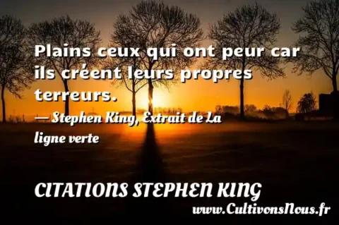 Plains ceux qui ont peur car ils créent leurs propres terreurs. - Stephen King, Extrait de La ligne verte CITATIONS STEPHEN KING