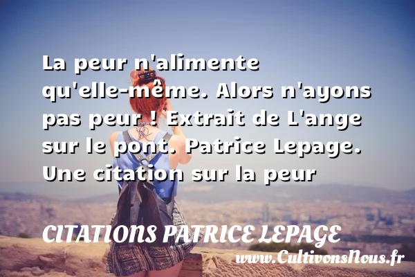 La peur n’alimente qu’elle-même. - Citations Patrice Lepage - Citation peur