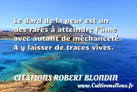 Le dard de la peur est un des rares à atteindre l âme avec autant de méchanceté. A y laisser de traces vives. CITATIONS ROBERT BLONDIN