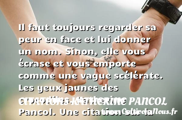 Il faut toujours regarder sa peur - Citations Katherine Pancol - Citation peur