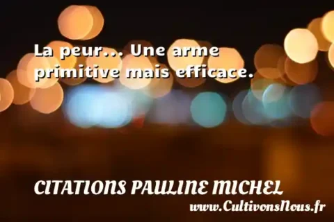 La peur... Une arme primitive mais efficace. CITATIONS PAULINE MICHEL